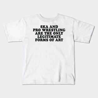 Ska and Pro Wrestling are the only legitimate forms of art Kids T-Shirt
